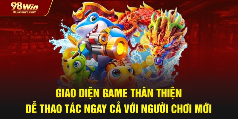 Giao diện game thân thiện, dễ thao tác ngay cả với người chơi mới